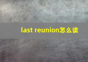 last reunion怎么读